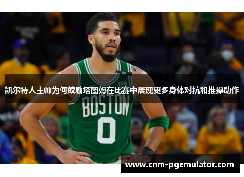 凯尔特人主帅为何鼓励塔图姆在比赛中展现更多身体对抗和推搡动作
