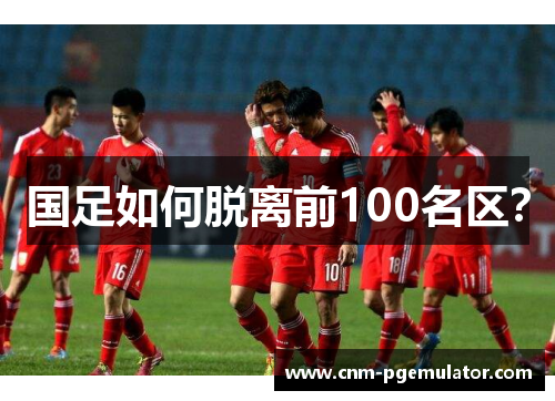 国足如何脱离前100名区？