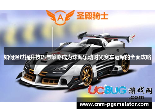 如何通过提升技巧与策略成为珠海乐动时光赛车冠军的全面攻略