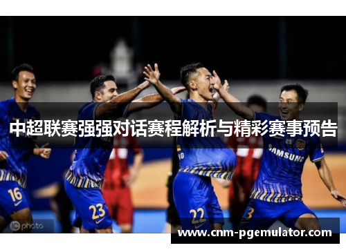 中超联赛强强对话赛程解析与精彩赛事预告