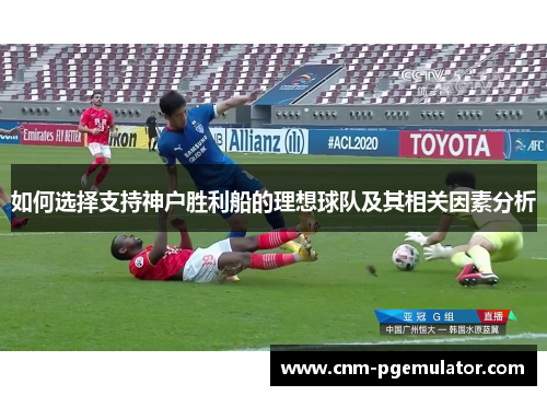 如何选择支持神户胜利船的理想球队及其相关因素分析
