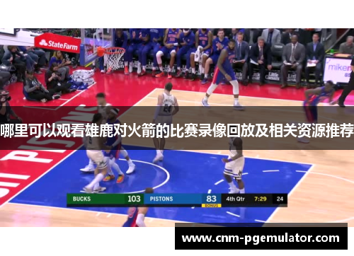 哪里可以观看雄鹿对火箭的比赛录像回放及相关资源推荐