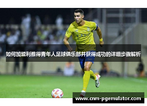 如何加盟利雅得青年人足球俱乐部并获得成功的详细步骤解析