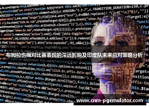 布姆拉伤痛对比赛表现的深远影响及印度队未来应对策略分析