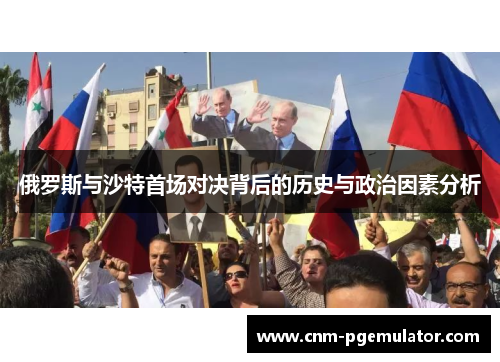 俄罗斯与沙特首场对决背后的历史与政治因素分析