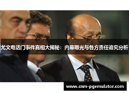 尤文电话门事件真相大揭秘：内幕曝光与各方责任追究分析