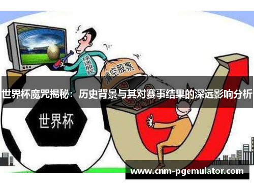 世界杯魔咒揭秘：历史背景与其对赛事结果的深远影响分析