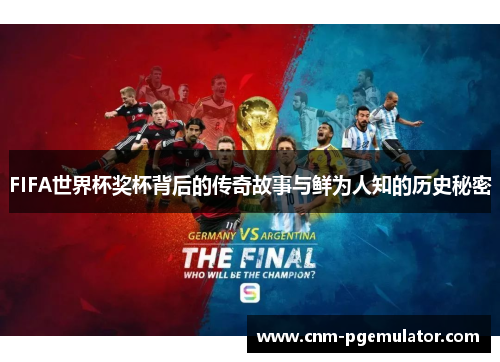 FIFA世界杯奖杯背后的传奇故事与鲜为人知的历史秘密