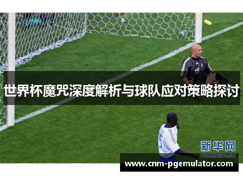世界杯魔咒深度解析与球队应对策略探讨