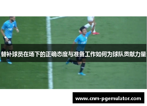 替补球员在场下的正确态度与准备工作如何为球队贡献力量