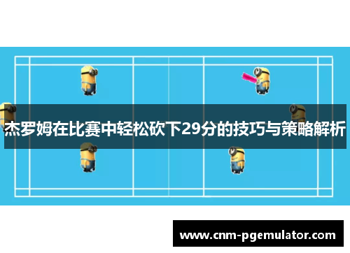 杰罗姆在比赛中轻松砍下29分的技巧与策略解析