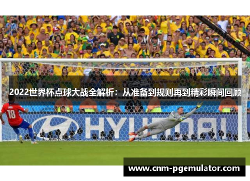 2022世界杯点球大战全解析：从准备到规则再到精彩瞬间回顾