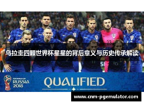 乌拉圭四颗世界杯星星的背后意义与历史传承解读 乌拉圭四颗世界杯星星的背后意义与历史传承解读