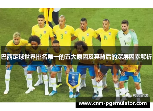 巴西足球世界排名第一的五大原因及其背后的深层因素解析