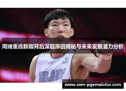 周琦重返新疆背后深层原因揭秘与未来发展潜力分析