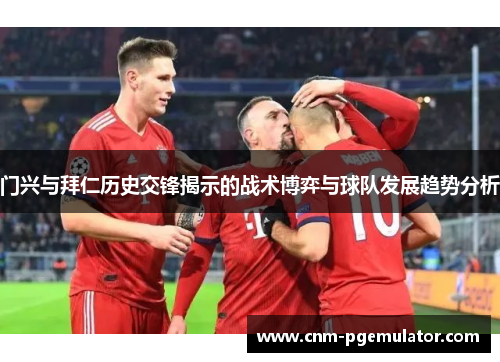 门兴与拜仁历史交锋揭示的战术博弈与球队发展趋势分析