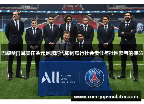巴黎圣日耳曼在金元足球时代如何履行社会责任与社区参与的使命