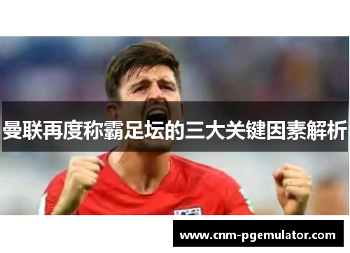 曼联再度称霸足坛的三大关键因素解析