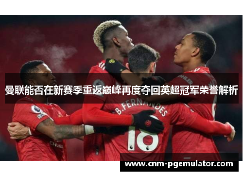 曼联能否在新赛季重返巅峰再度夺回英超冠军荣誉解析