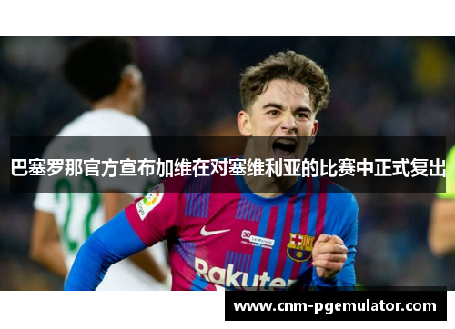 巴塞罗那官方宣布加维在对塞维利亚的比赛中正式复出