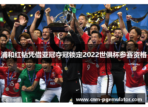 浦和红钻凭借亚冠夺冠锁定2022世俱杯参赛资格