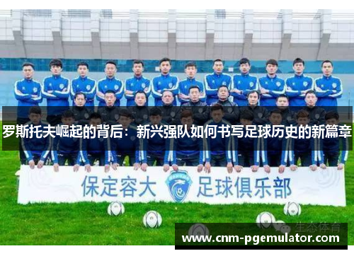 罗斯托夫崛起的背后：新兴强队如何书写足球历史的新篇章
